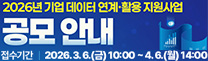 2026년 기업 데이터 연계·활용 지원사업 공모 안내
접수기간 | 2026.3.6.(금) 10:00 ~ 4.6.(월) 14:00